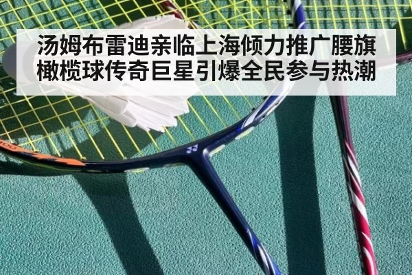 汤姆布雷迪亲临上海倾力推广腰旗橄榄球传奇巨星引爆全民参与热潮