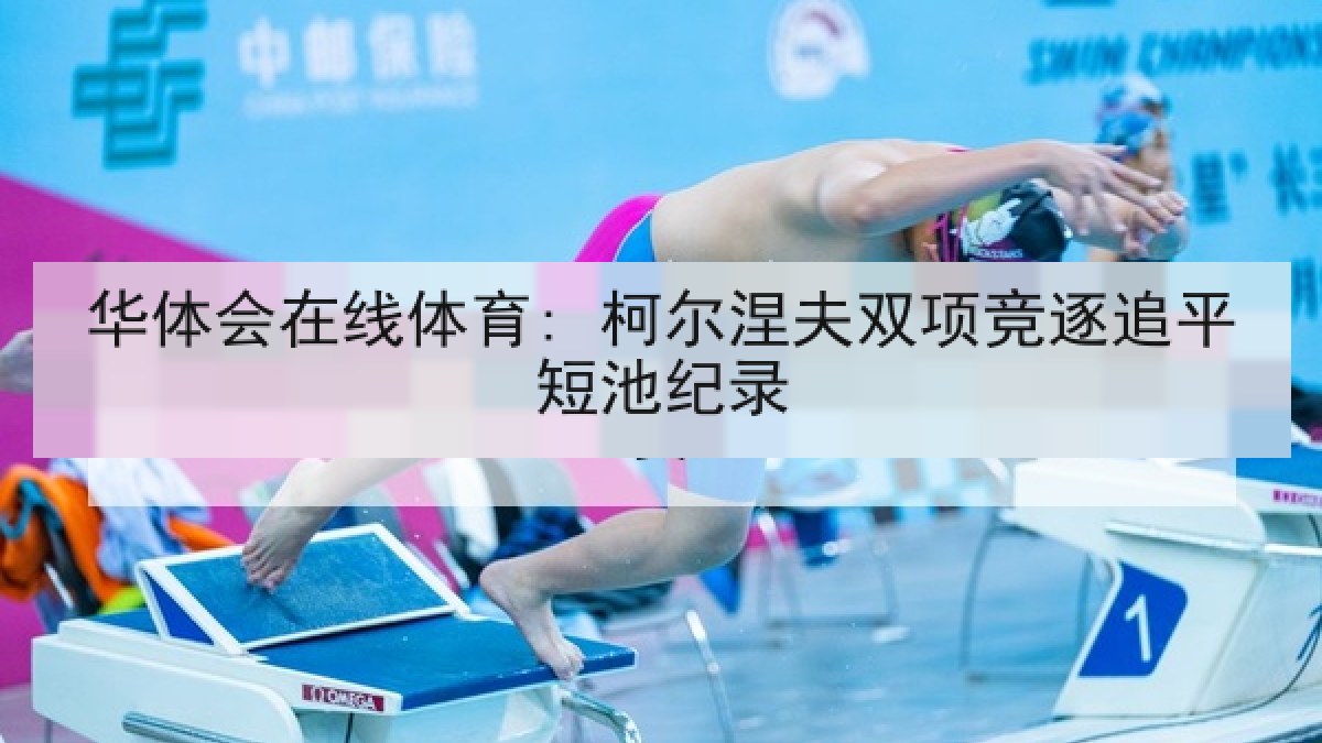 华体会在线体育: 柯尔涅夫双项竞逐追平短池纪录