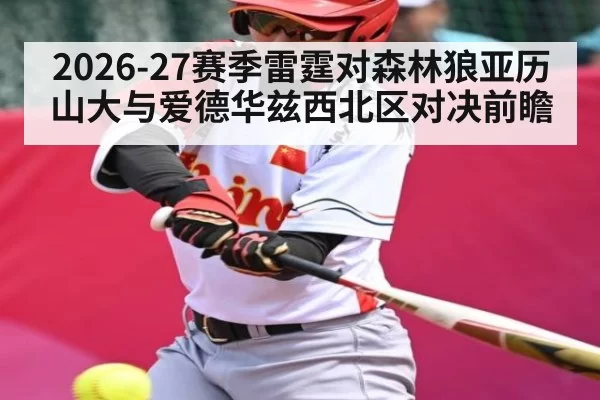 2026-27赛季雷霆对森林狼亚历山大与爱德华兹西北区对决前瞻